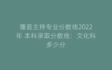 播音主持专业分数线2022年 本科录取分数线：文化科多少分