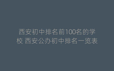 西安初中排名前100名的学校 西安公办初中排名一览表