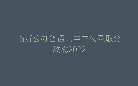 临沂公办普通高中学校录取分数线2022