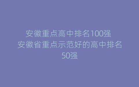 安徽重点高中排名100强 安徽省重点示范好的高中排名50强