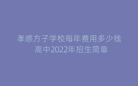 孝感方子学校每年费用多少钱  高中2022年招生简章