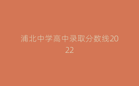 浦北中学高中录取分数线2022
