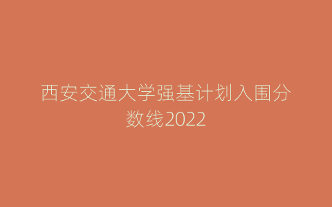 西安交通大学强基计划入围分数线2022