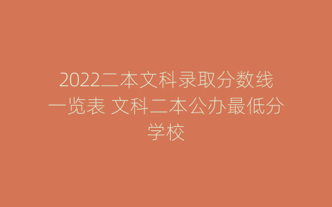 2022二本文科录取分数线一览表 文科二本公办最低分学校