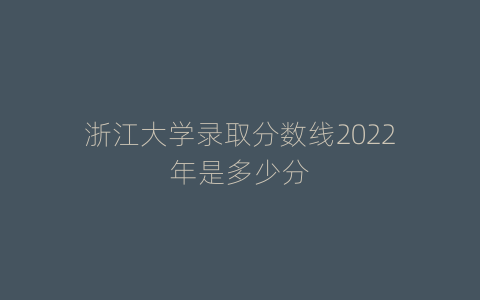 浙江大学录取分数线2022年是多少分