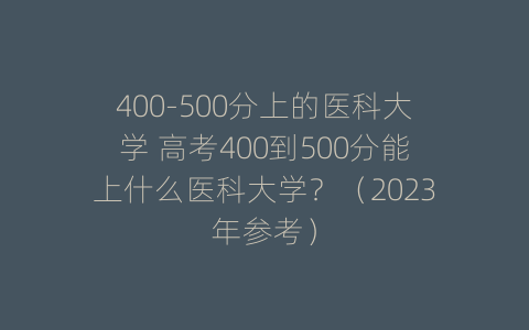 400-500分上的医科大学 高考400到500分能上什么医科大学？（2023年参考）