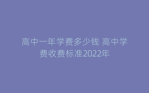 高中一年学费多少钱 高中学费收费标准2022年