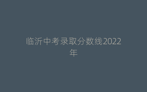 临沂中考录取分数线2022年