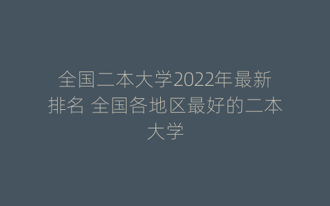 全国二本大学2022年最新排名 全国各地区最好的二本大学