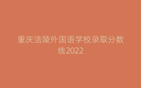 重庆涪陵外国语学校录取分数线2022