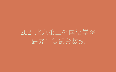 2021北京第二外国语学院研究生复试分数线