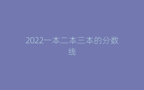2022一本二本三本的分数线