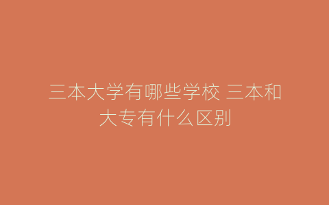 三本大学有哪些学校 三本和大专有什么区别