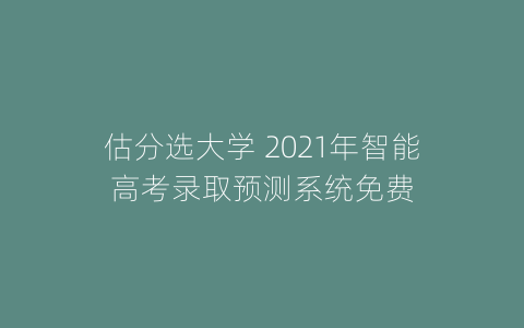 估分选大学 2021年智能高考录取预测系统免费