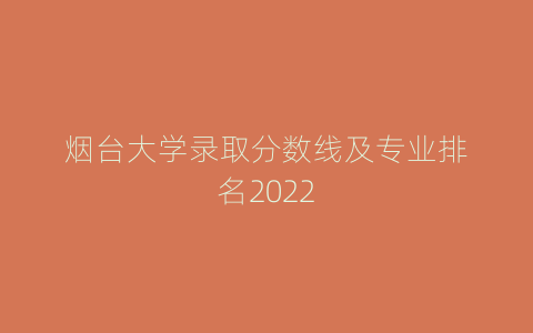 烟台大学录取分数线及专业排名2022