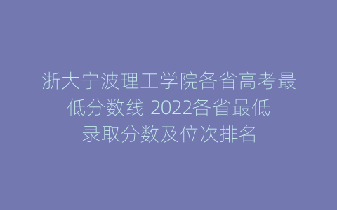 浙大宁波理工学院各省高考最低分数线 2022各省最低录取分数及位次排名