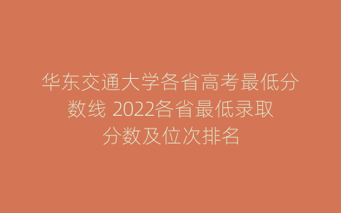 华东交通大学各省高考最低分数线 2022各省最低录取分数及位次排名
