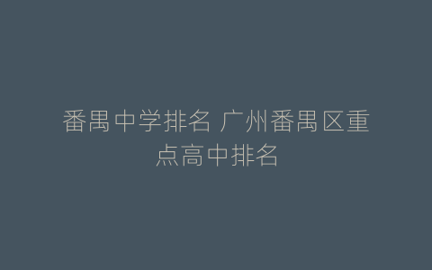 番禺中学排名 广州番禺区重点高中排名