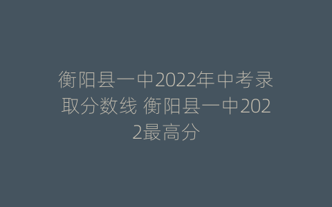 衡阳县一中2022年中考录取分数线 衡阳县一中2022最高分