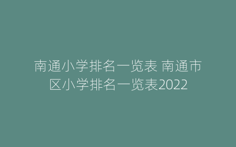 南通小学排名一览表 南通市区小学排名一览表2022