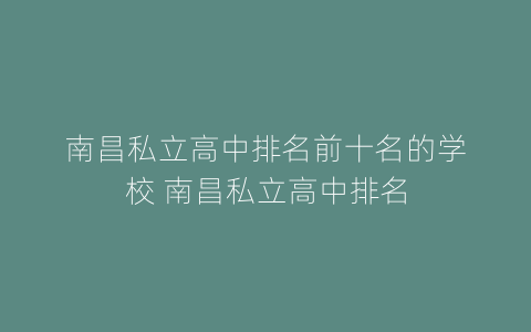 南昌私立高中排名前十名的学校 南昌私立高中排名