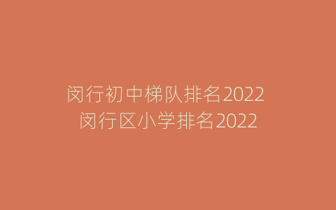 闵行初中梯队排名2022 闵行区小学排名2022