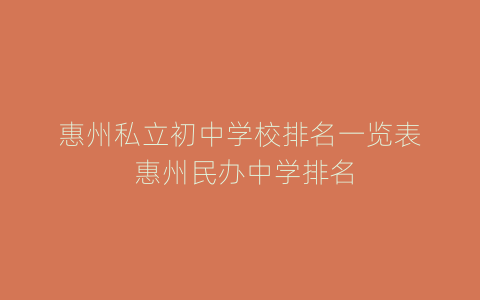 惠州私立初中学校排名一览表 惠州民办中学排名