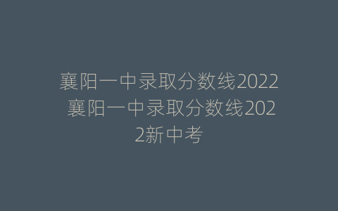襄阳一中录取分数线2022 襄阳一中录取分数线2022新中考