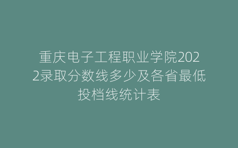 重庆电子工程职业学院2022录取分数线多少及各省最低投档线统计表