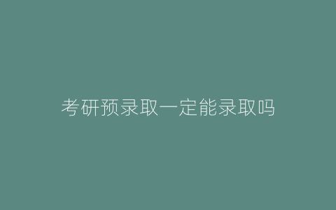 考研预录取一定能录取吗