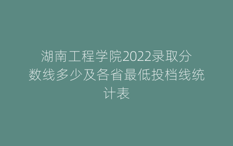 湖南工程学院2022录取分数线多少及各省最低投档线统计表