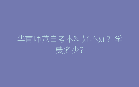 华南师范自考本科好不好？学费多少？