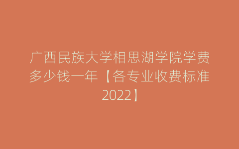 广西民族大学相思湖学院学费多少钱一年【各专业收费标准2022】