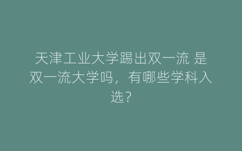 天津工业大学踢出双一流 是双一流大学吗，有哪些学科入选？