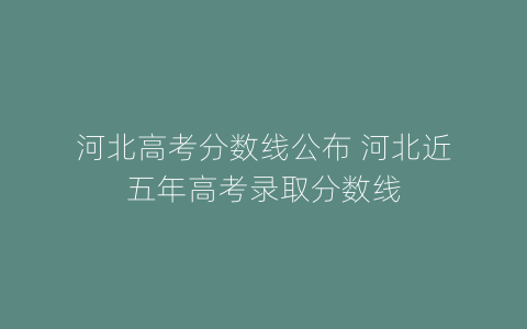 河北高考分数线公布 河北近五年高考录取分数线