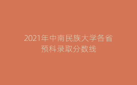 2021年中南民族大学各省预科录取分数线