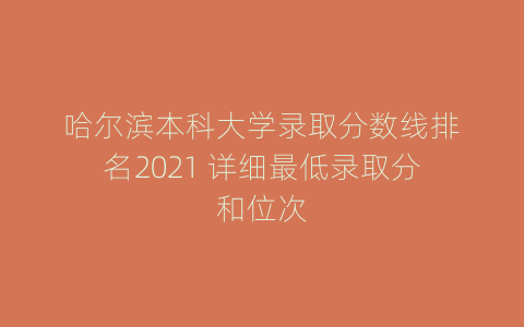 哈尔滨本科大学录取分数线排名2021 详细最低录取分和位次