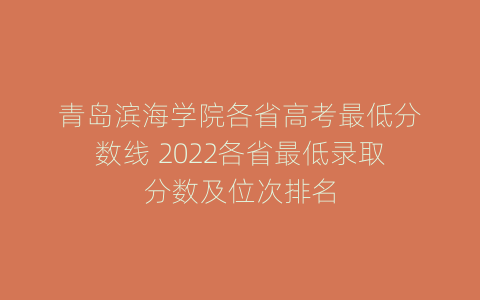 青岛滨海学院各省高考最低分数线 2022各省最低录取分数及位次排名