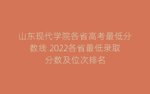 山东现代学院各省高考最低分数线 2022各省最低录取分数及位次排名