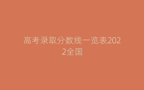 高考录取分数线一览表2022全国