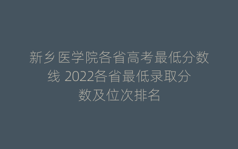 新乡医学院各省高考最低分数线 2022各省最低录取分数及位次排名