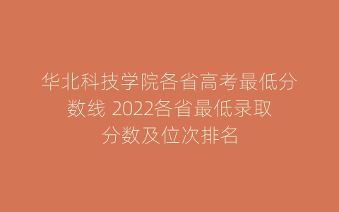 华北科技学院各省高考最低分数线 2022各省最低录取分数及位次排名