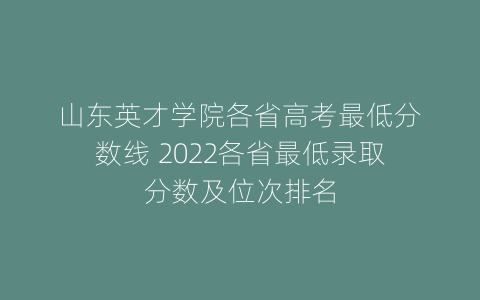 山东英才学院各省高考最低分数线 2022各省最低录取分数及位次排名
