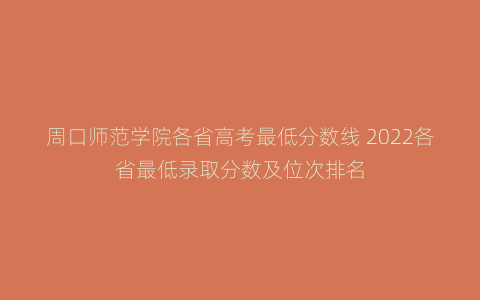 周口师范学院各省高考最低分数线 2022各省最低录取分数及位次排名