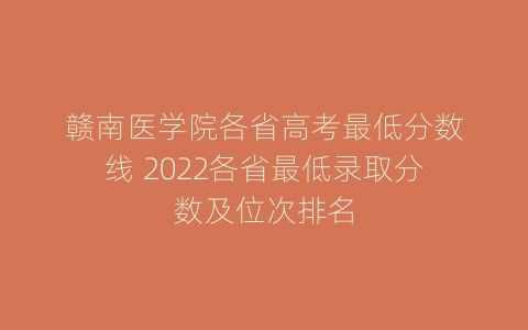 赣南医学院各省高考最低分数线 2022各省最低录取分数及位次排名