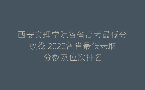 西安文理学院各省高考最低分数线 2022各省最低录取分数及位次排名