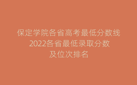 保定学院各省高考最低分数线 2022各省最低录取分数及位次排名