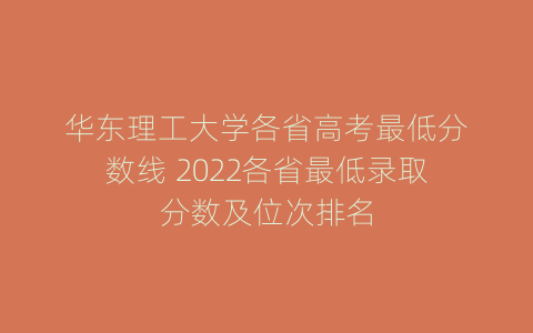 华东理工大学各省高考最低分数线 2022各省最低录取分数及位次排名