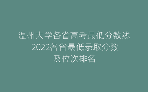 温州大学各省高考最低分数线 2022各省最低录取分数及位次排名
