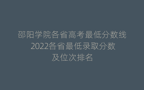邵阳学院各省高考最低分数线 2022各省最低录取分数及位次排名